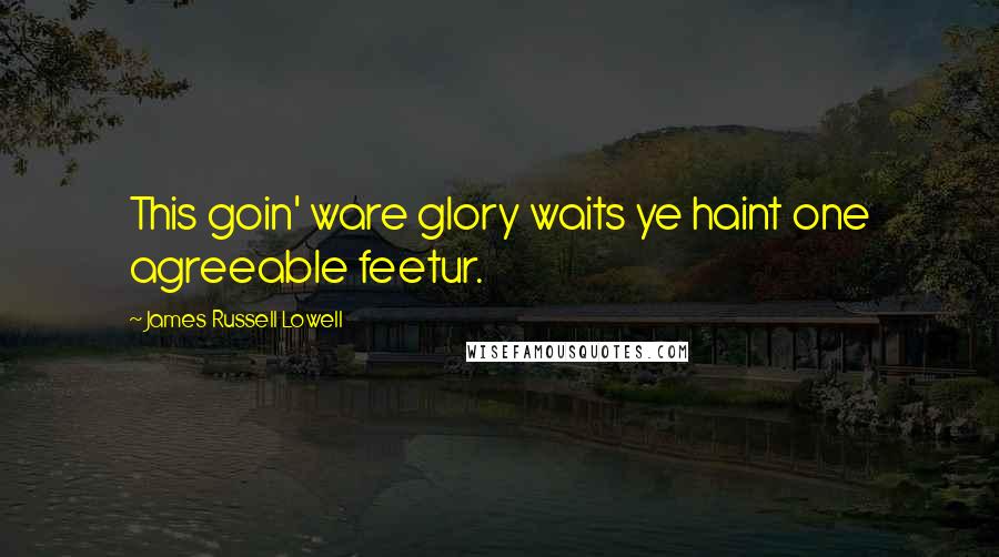 James Russell Lowell Quotes: This goin' ware glory waits ye haint one agreeable feetur.