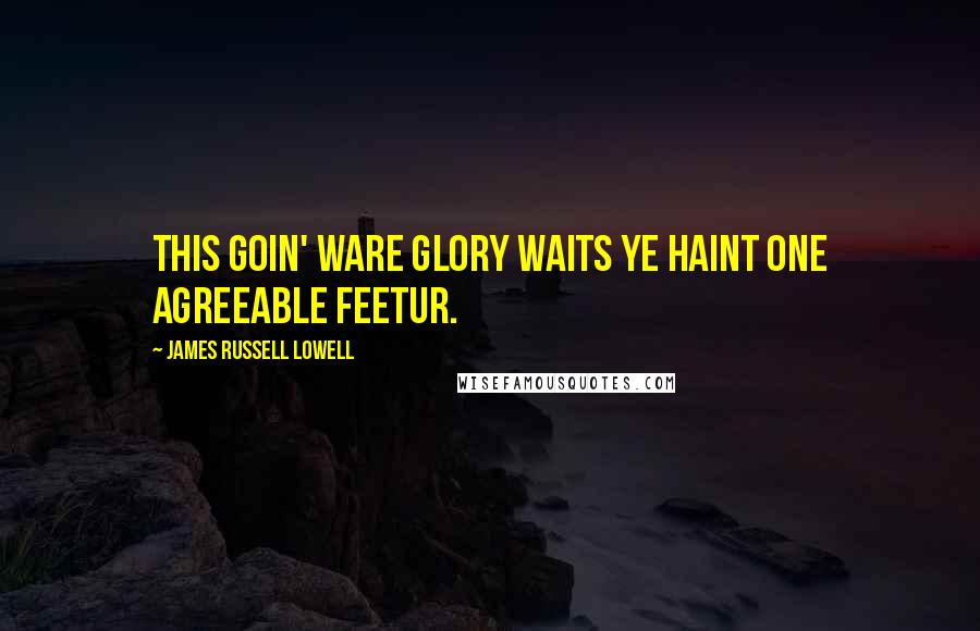 James Russell Lowell Quotes: This goin' ware glory waits ye haint one agreeable feetur.