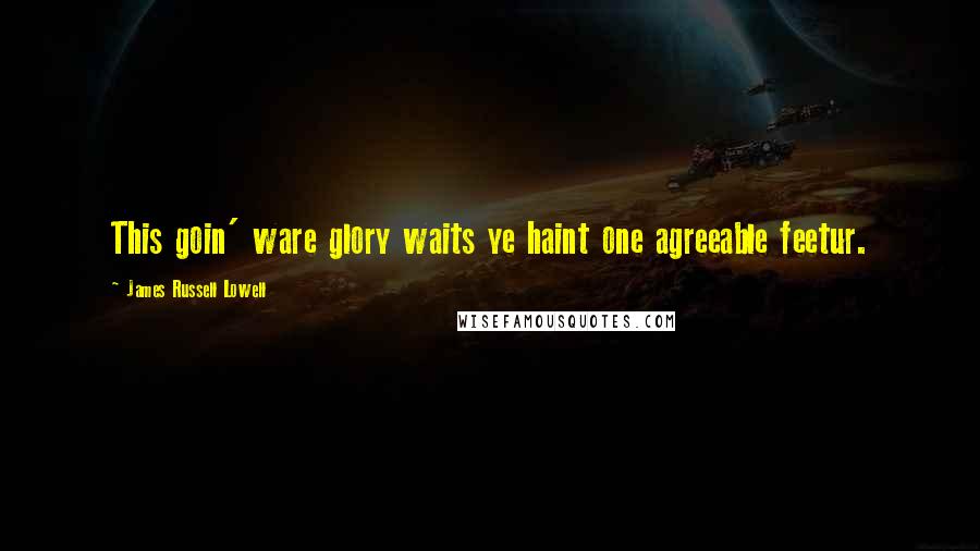 James Russell Lowell Quotes: This goin' ware glory waits ye haint one agreeable feetur.