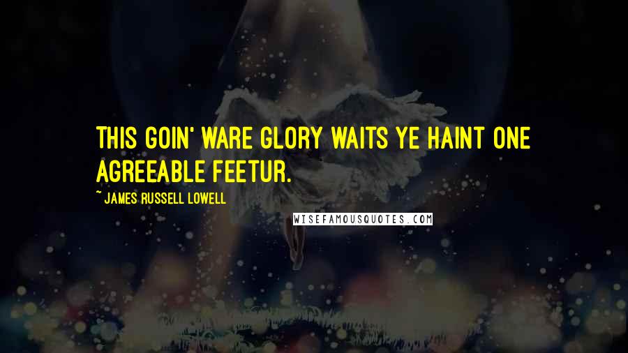 James Russell Lowell Quotes: This goin' ware glory waits ye haint one agreeable feetur.