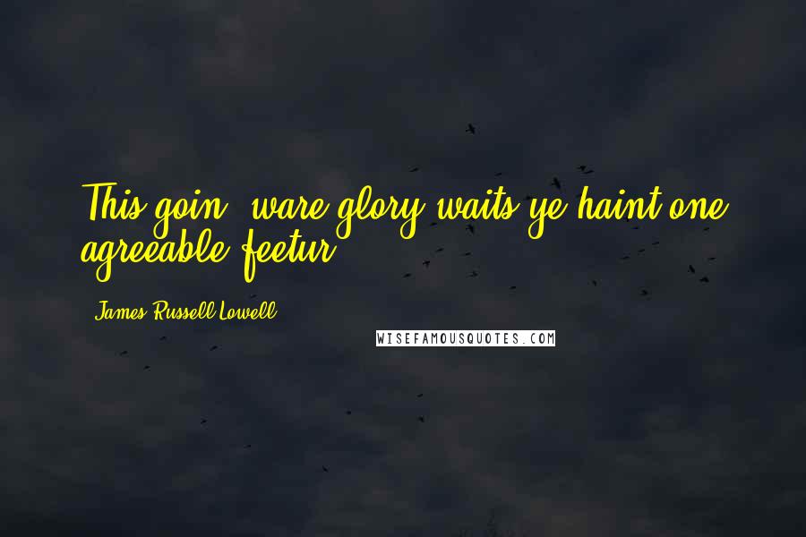 James Russell Lowell Quotes: This goin' ware glory waits ye haint one agreeable feetur.