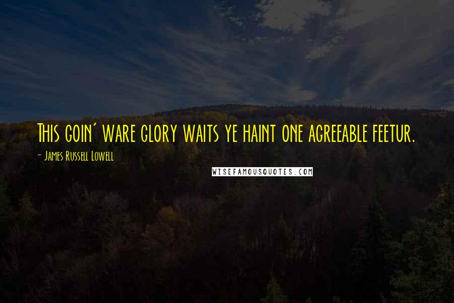 James Russell Lowell Quotes: This goin' ware glory waits ye haint one agreeable feetur.