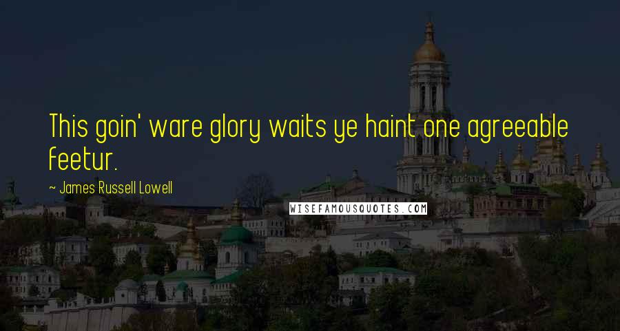 James Russell Lowell Quotes: This goin' ware glory waits ye haint one agreeable feetur.