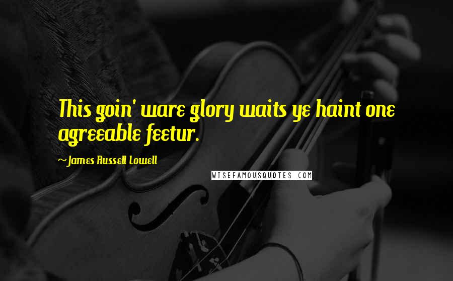 James Russell Lowell Quotes: This goin' ware glory waits ye haint one agreeable feetur.