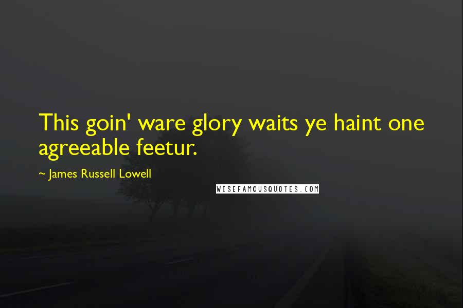 James Russell Lowell Quotes: This goin' ware glory waits ye haint one agreeable feetur.