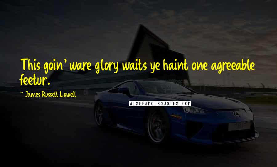 James Russell Lowell Quotes: This goin' ware glory waits ye haint one agreeable feetur.