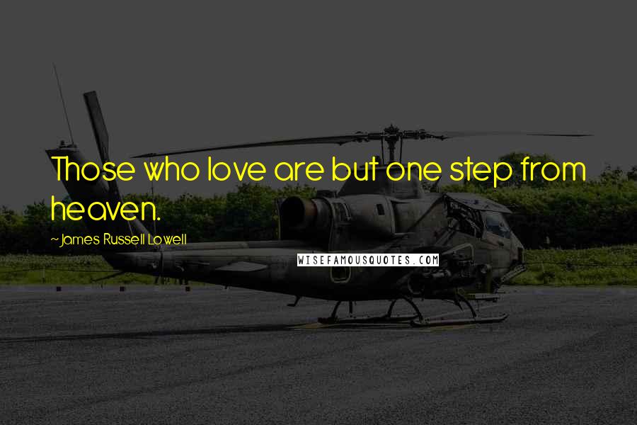 James Russell Lowell Quotes: Those who love are but one step from heaven.