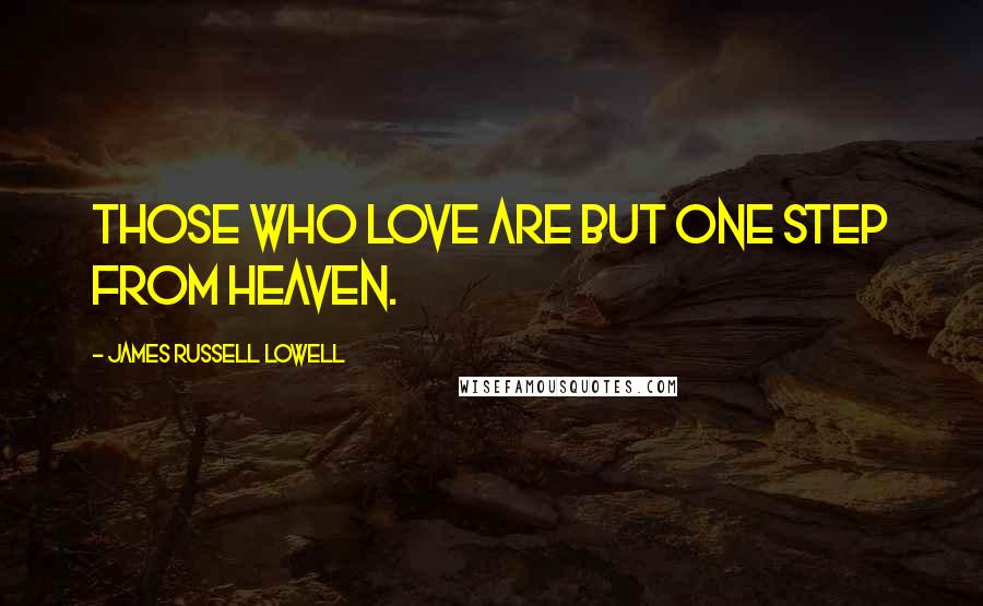 James Russell Lowell Quotes: Those who love are but one step from heaven.