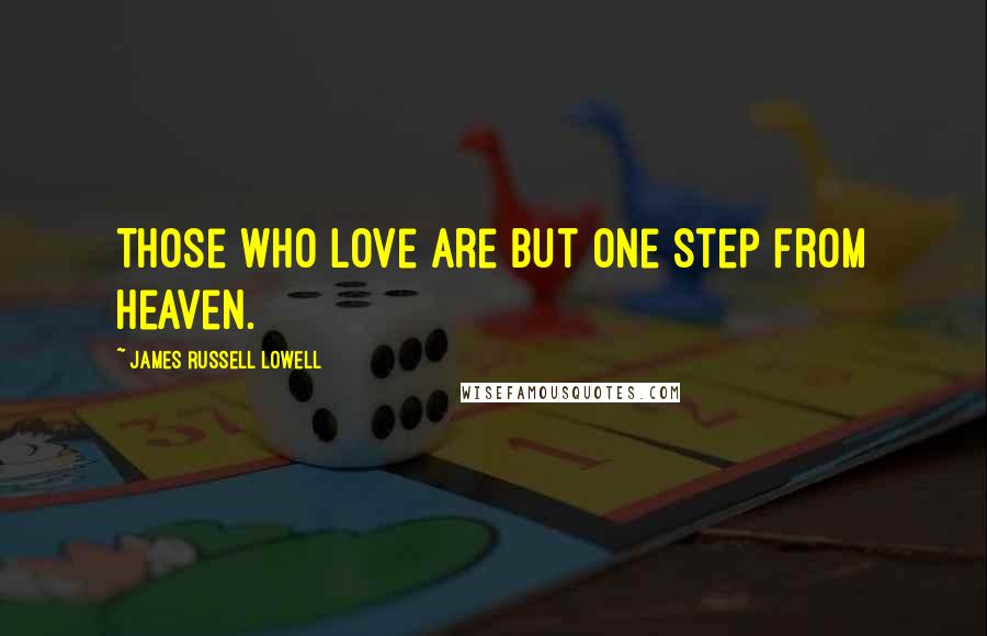 James Russell Lowell Quotes: Those who love are but one step from heaven.