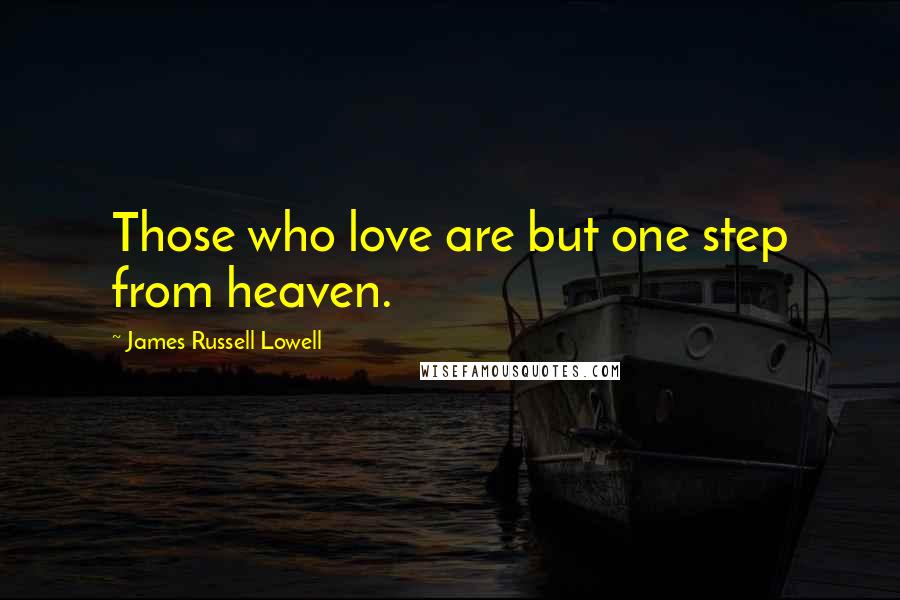 James Russell Lowell Quotes: Those who love are but one step from heaven.