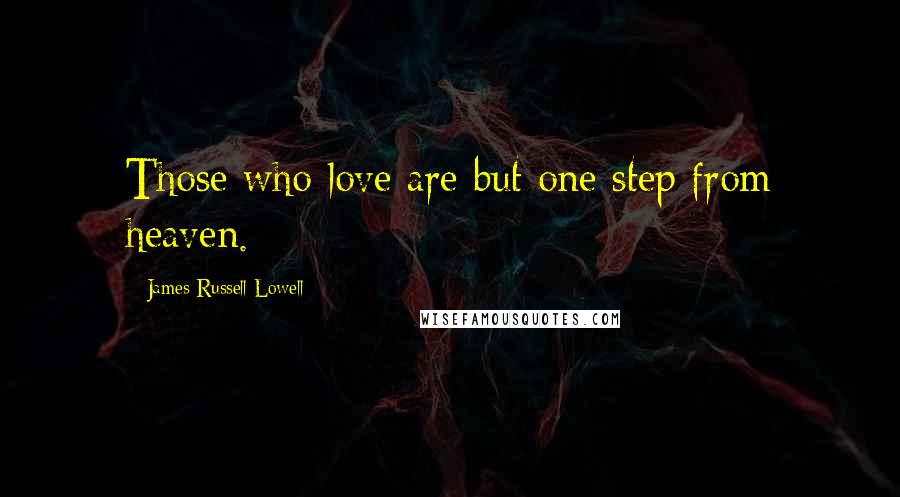 James Russell Lowell Quotes: Those who love are but one step from heaven.