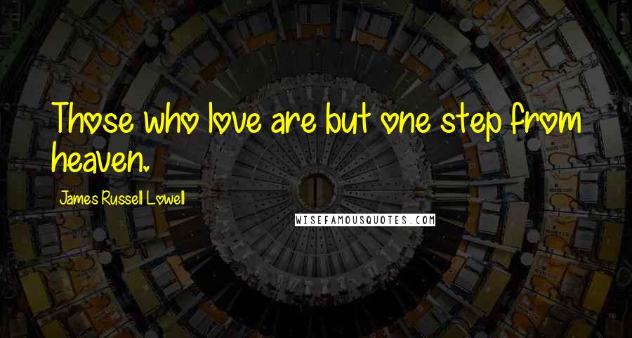 James Russell Lowell Quotes: Those who love are but one step from heaven.