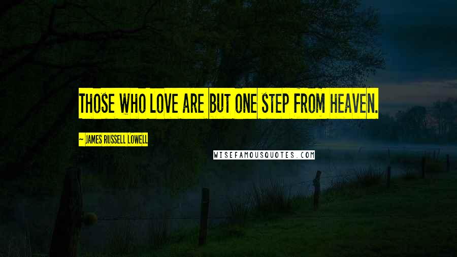 James Russell Lowell Quotes: Those who love are but one step from heaven.