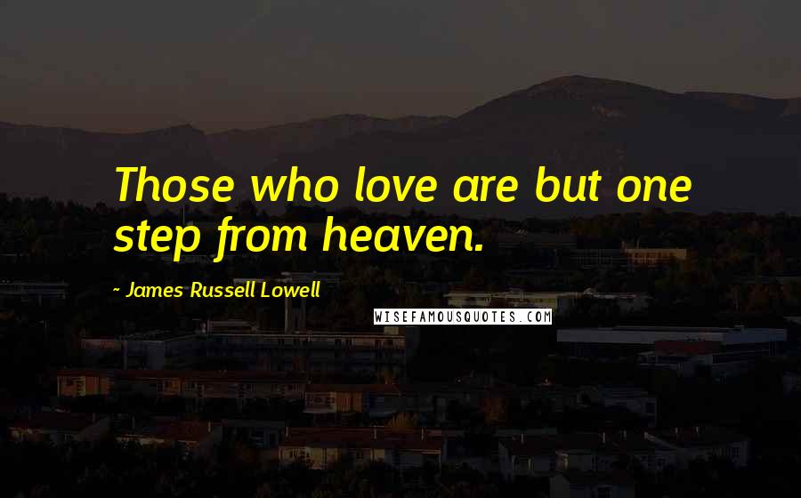 James Russell Lowell Quotes: Those who love are but one step from heaven.