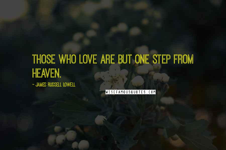 James Russell Lowell Quotes: Those who love are but one step from heaven.