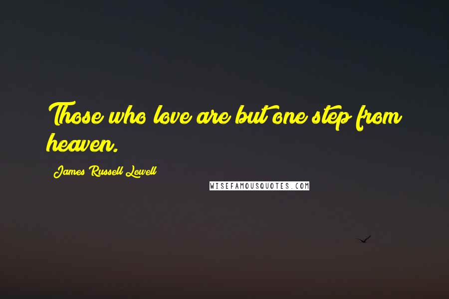 James Russell Lowell Quotes: Those who love are but one step from heaven.