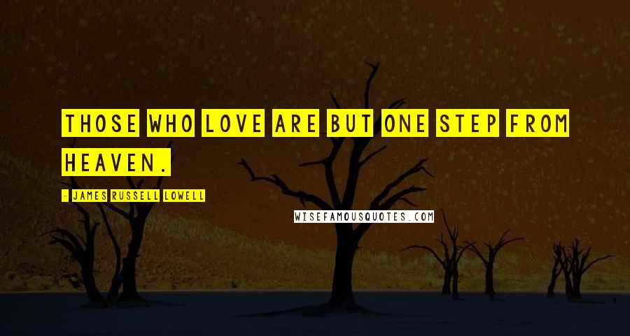 James Russell Lowell Quotes: Those who love are but one step from heaven.
