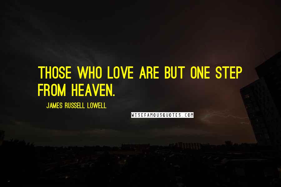 James Russell Lowell Quotes: Those who love are but one step from heaven.