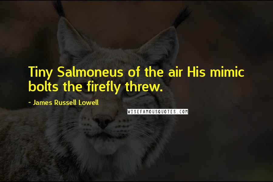 James Russell Lowell Quotes: Tiny Salmoneus of the air His mimic bolts the firefly threw.