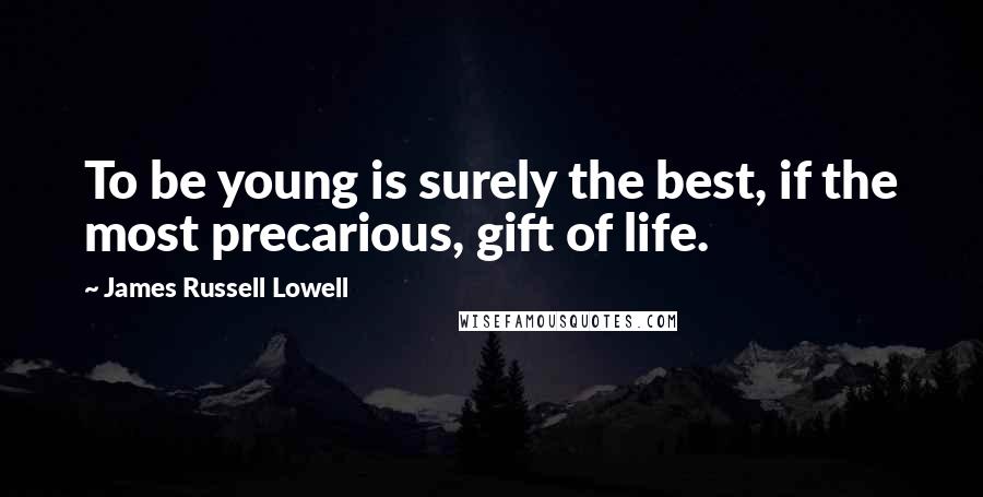 James Russell Lowell Quotes: To be young is surely the best, if the most precarious, gift of life.
