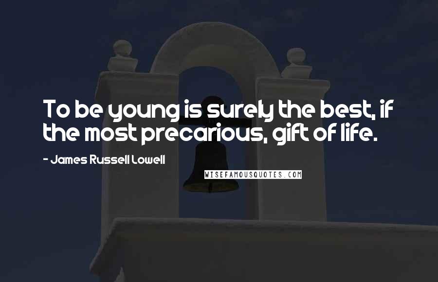 James Russell Lowell Quotes: To be young is surely the best, if the most precarious, gift of life.