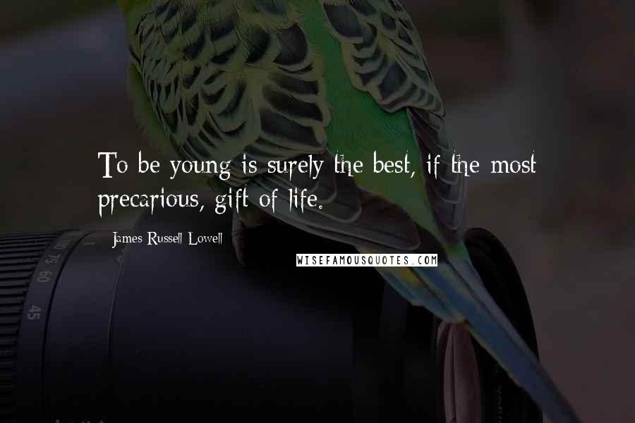 James Russell Lowell Quotes: To be young is surely the best, if the most precarious, gift of life.