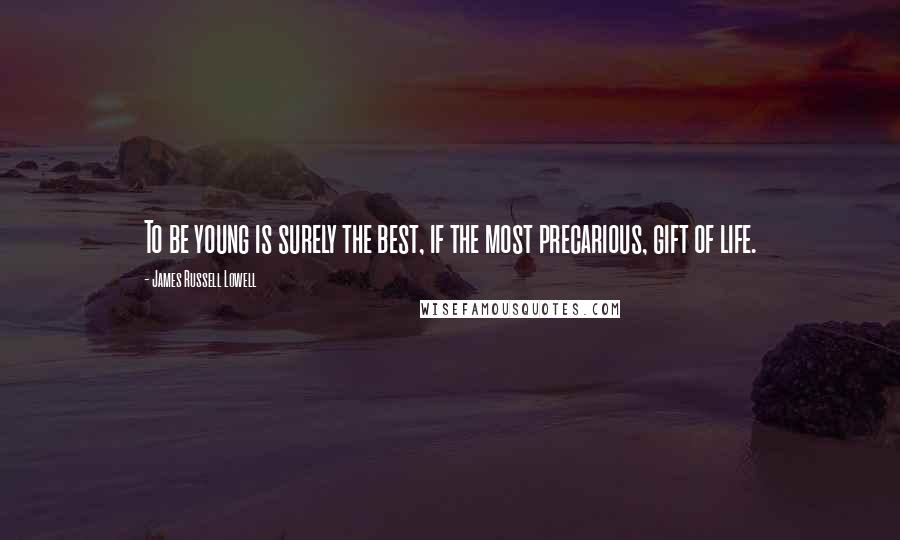 James Russell Lowell Quotes: To be young is surely the best, if the most precarious, gift of life.