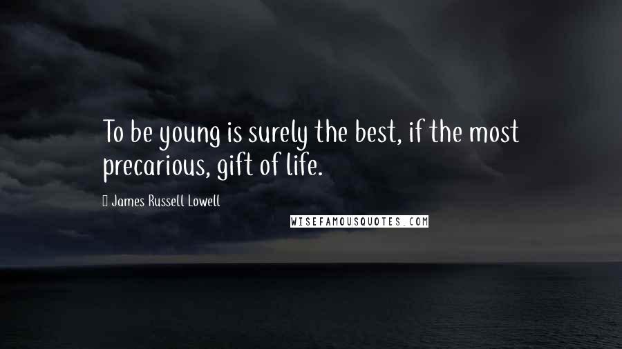 James Russell Lowell Quotes: To be young is surely the best, if the most precarious, gift of life.