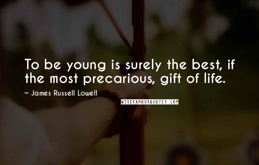 James Russell Lowell Quotes: To be young is surely the best, if the most precarious, gift of life.