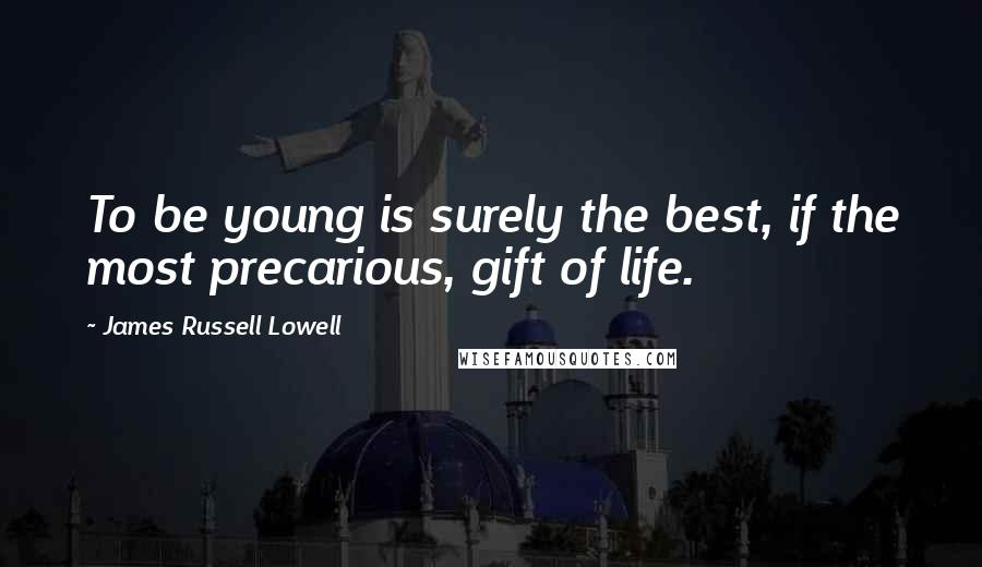 James Russell Lowell Quotes: To be young is surely the best, if the most precarious, gift of life.