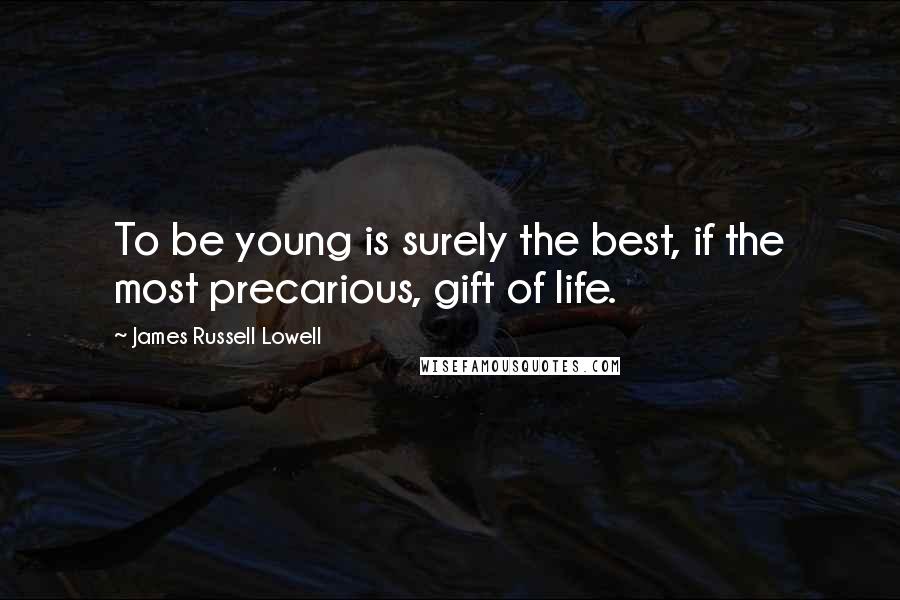James Russell Lowell Quotes: To be young is surely the best, if the most precarious, gift of life.