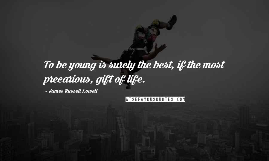 James Russell Lowell Quotes: To be young is surely the best, if the most precarious, gift of life.