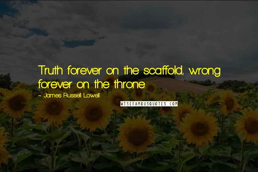 James Russell Lowell Quotes: Truth forever on the scaffold, wrong forever on the throne.