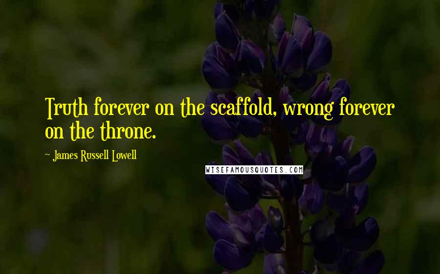 James Russell Lowell Quotes: Truth forever on the scaffold, wrong forever on the throne.