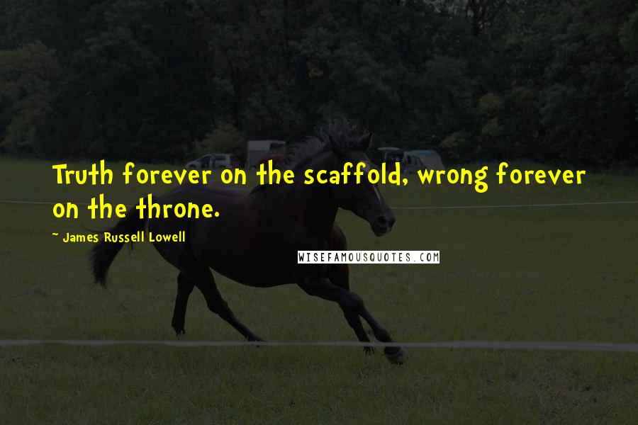 James Russell Lowell Quotes: Truth forever on the scaffold, wrong forever on the throne.