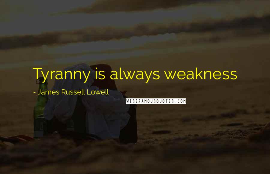 James Russell Lowell Quotes: Tyranny is always weakness