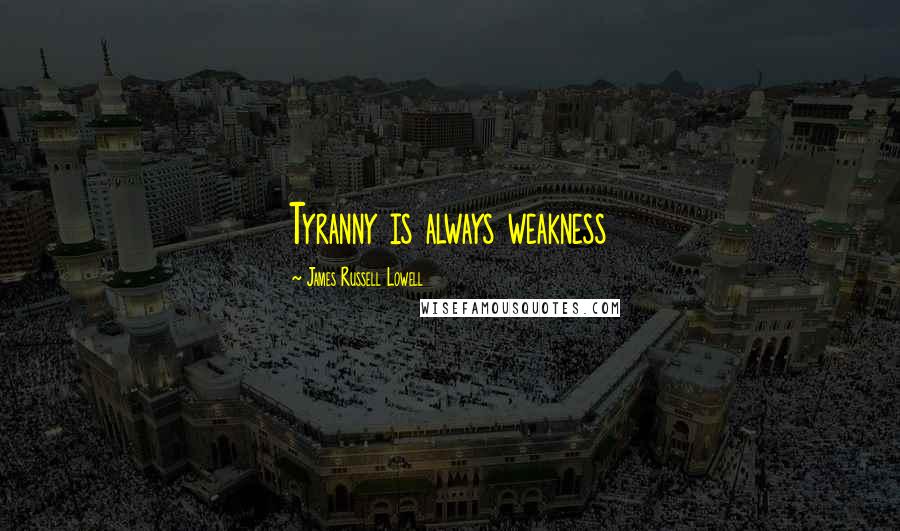 James Russell Lowell Quotes: Tyranny is always weakness