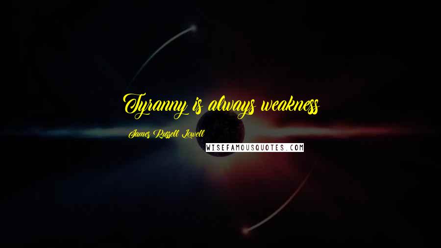 James Russell Lowell Quotes: Tyranny is always weakness