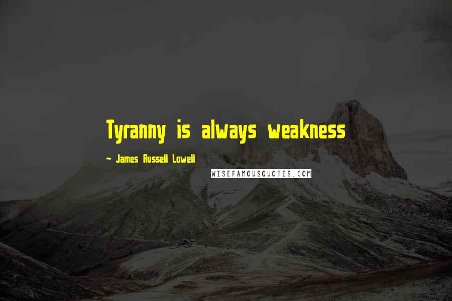 James Russell Lowell Quotes: Tyranny is always weakness