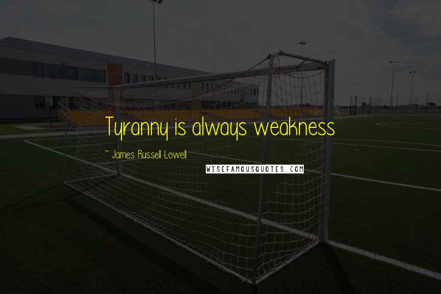 James Russell Lowell Quotes: Tyranny is always weakness