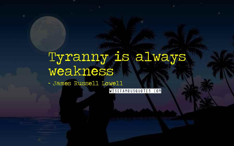 James Russell Lowell Quotes: Tyranny is always weakness