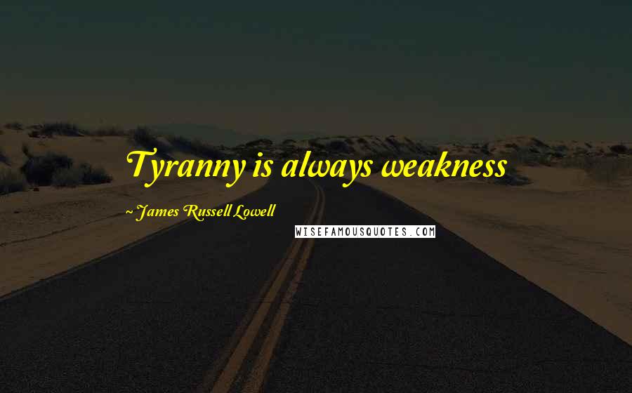 James Russell Lowell Quotes: Tyranny is always weakness