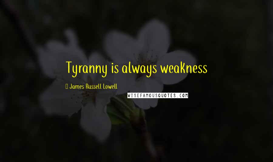 James Russell Lowell Quotes: Tyranny is always weakness