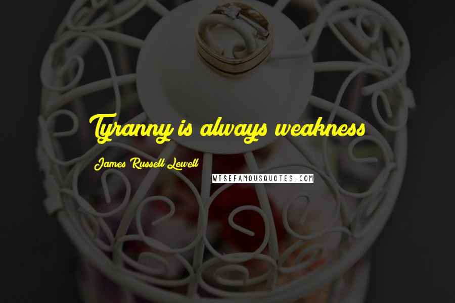 James Russell Lowell Quotes: Tyranny is always weakness