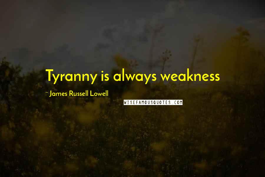 James Russell Lowell Quotes: Tyranny is always weakness