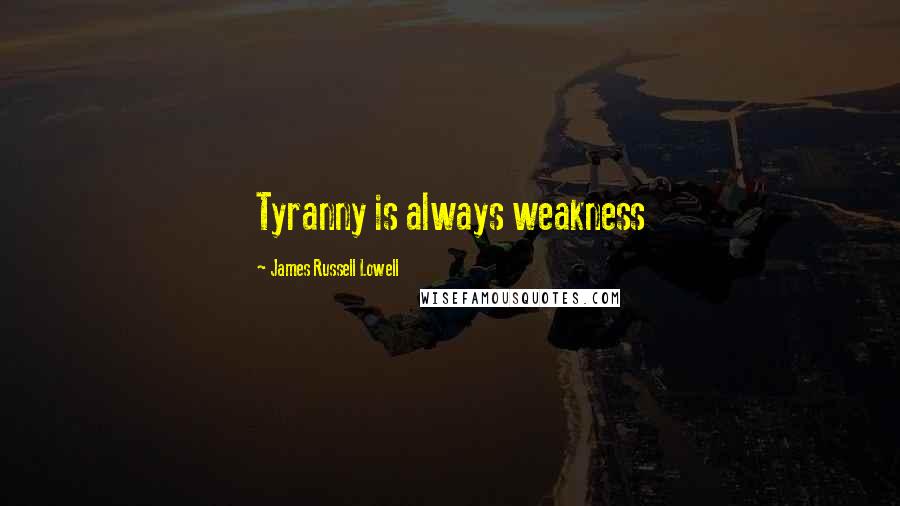 James Russell Lowell Quotes: Tyranny is always weakness