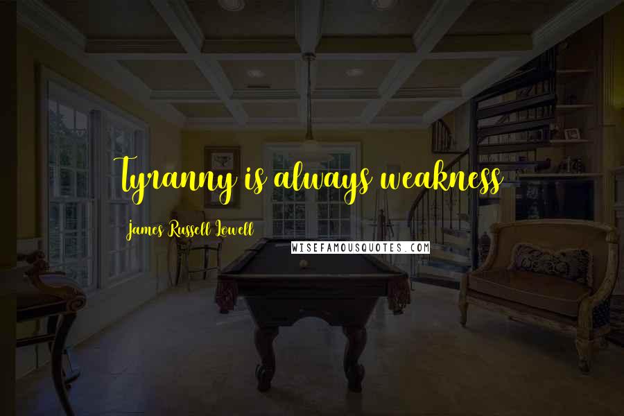 James Russell Lowell Quotes: Tyranny is always weakness