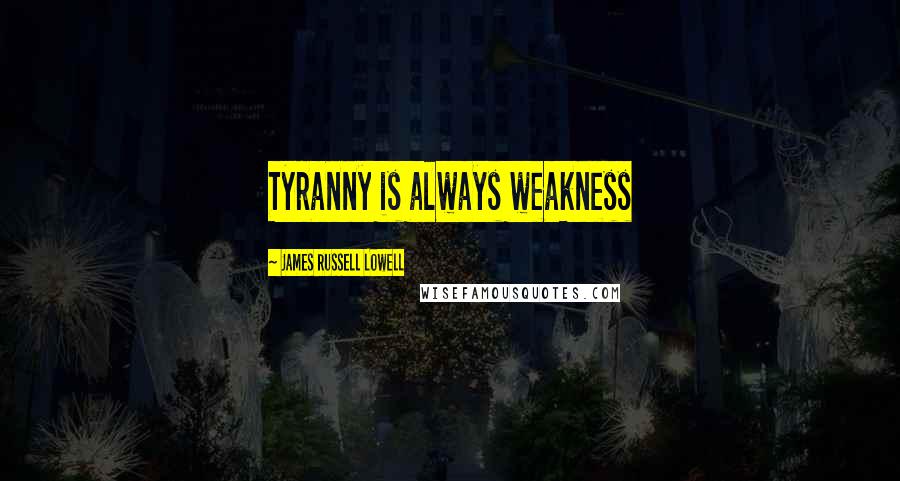 James Russell Lowell Quotes: Tyranny is always weakness