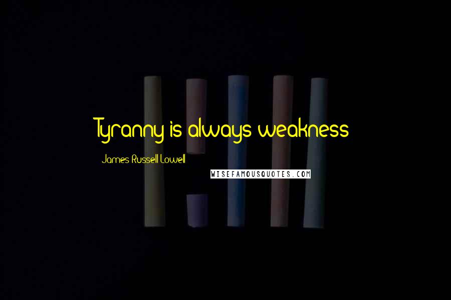 James Russell Lowell Quotes: Tyranny is always weakness