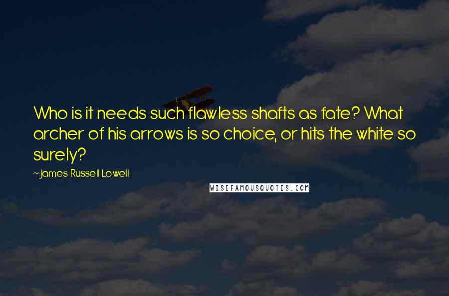 James Russell Lowell Quotes: Who is it needs such flawless shafts as fate? What archer of his arrows is so choice, or hits the white so surely?